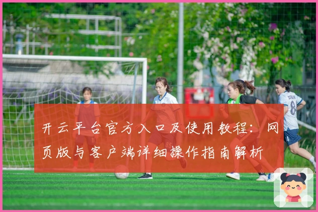 开云平台官方入口及使用教程：网页版与客户端详细操作指南解析