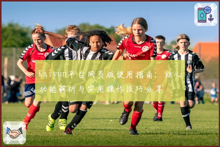Kaiyun平台网页版使用指南：核心功能解析与实用操作技巧分享
