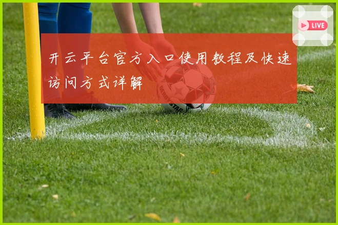 开云平台官方入口使用教程及快速访问方式详解