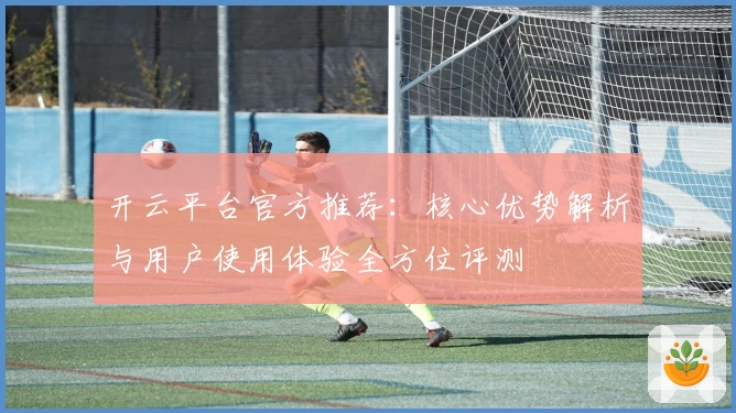 开云平台官方推荐:核心优势解析与用户使用体验全方位评测