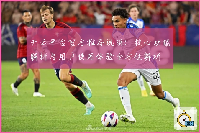 开云平台官方推荐说明:核心功能解析与用户使用体验全方位解析