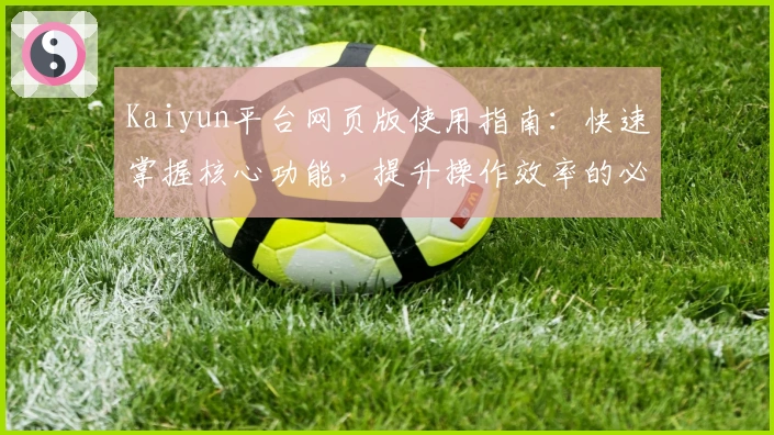 Kaiyun平台网页版使用指南：快速掌握核心功能，提升操作效率的必备攻略