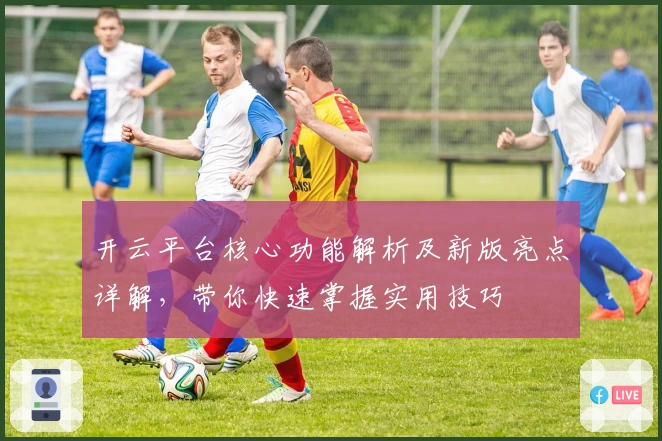 开云平台核心功能解析及新版亮点详解，带你快速掌握实用技巧