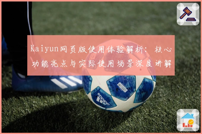 Kaiyun网页版使用体验解析：核心功能亮点与实际使用场景深度讲解