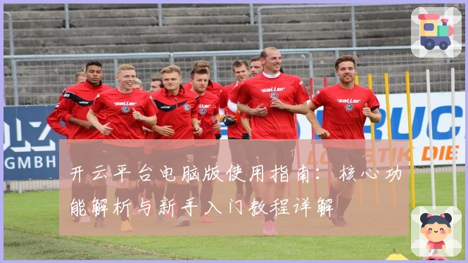 开云平台电脑版使用指南：核心功能解析与新手入门教程详解