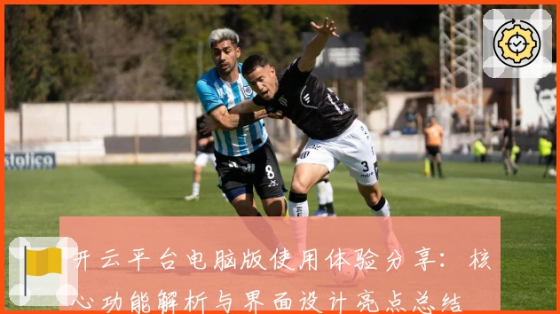开云平台电脑版使用体验分享：核心功能解析与界面设计亮点总结