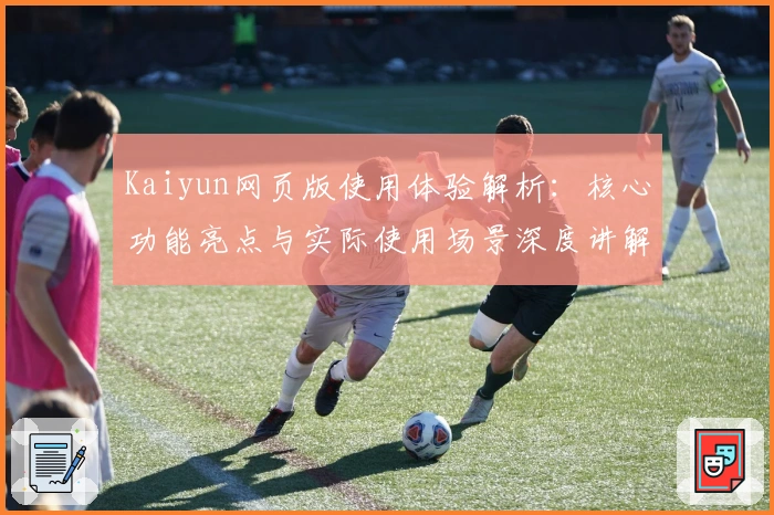Kaiyun网页版使用体验解析:核心功能亮点与实际使用场景深度讲解