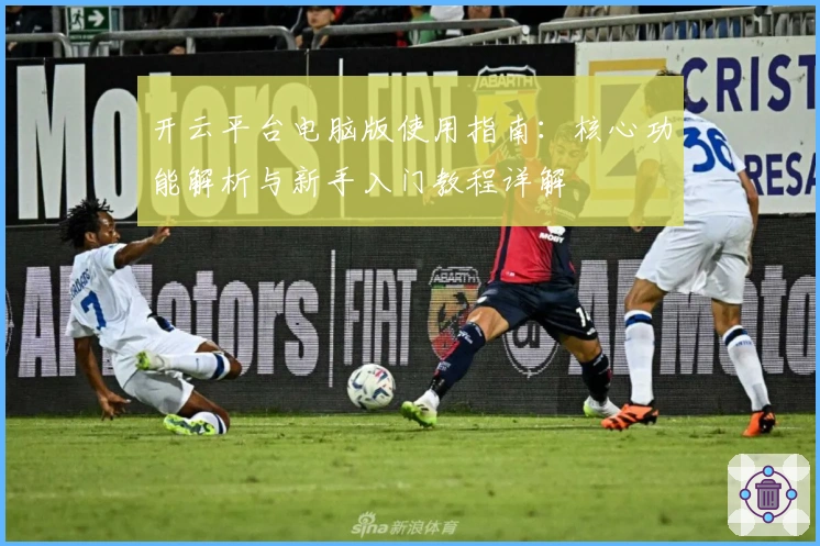 开云平台电脑版使用指南:核心功能解析与新手入门教程详解