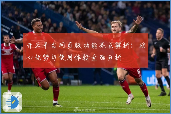 开云平台网页版功能亮点解析：核心优势与使用体验全面分析