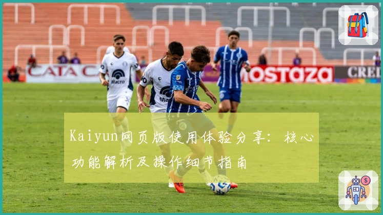 Kaiyun网页版使用体验分享：核心功能解析及操作细节指南