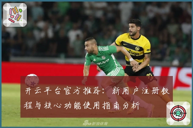 开云平台官方推荐：新用户注册教程与核心功能使用指南分析