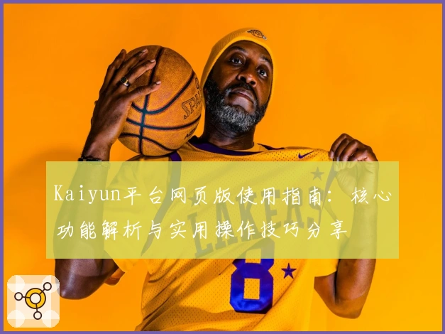 Kaiyun平台网页版使用指南:核心功能解析与实用操作技巧分享