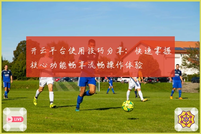 开云平台使用技巧分享：快速掌握核心功能畅享流畅操作体验