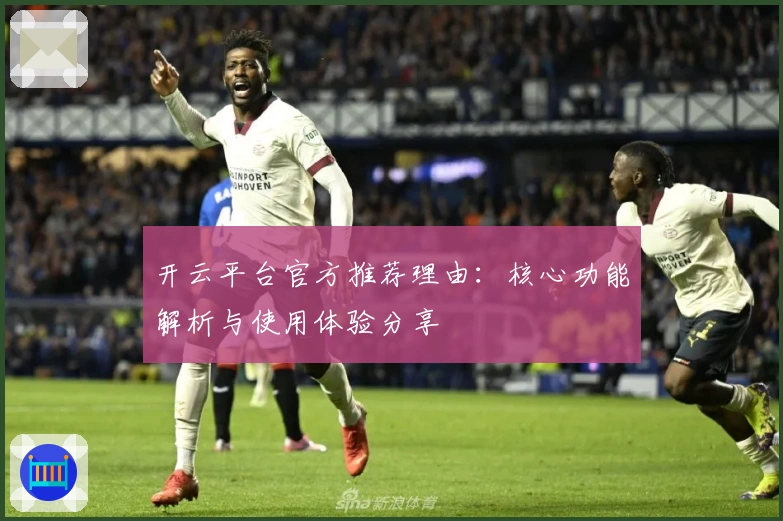 开云平台官方推荐理由：核心功能解析与使用体验分享