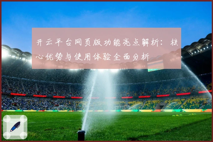开云平台网页版功能亮点解析：核心优势与使用体验全面分析